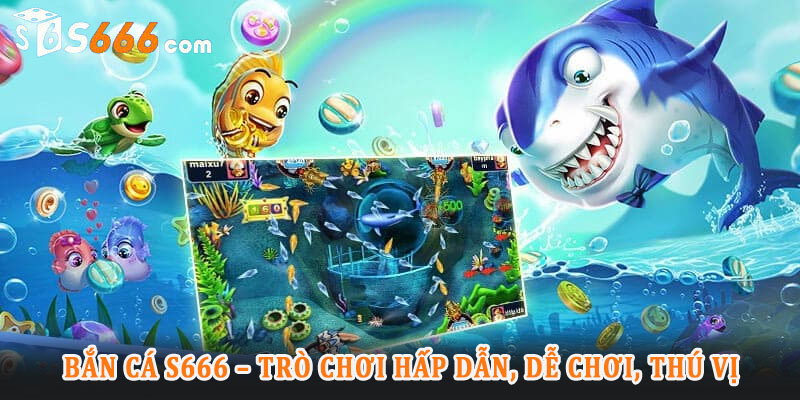 Giới thiệu về bắn cá S666 và sức hấp dẫn đối với game thủ